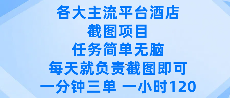 各大主流平台酒店截图项目，任务简单无脑，每天就负责截图即可，一分钟三单 ，一小时可以做120-想要创业网