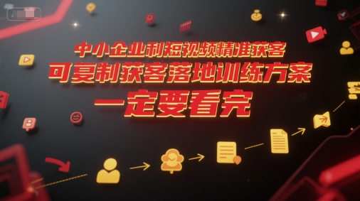 中小企业利用短视频精准获客，可复制获客落地训练方案，做好短视频，一定要看完-想要创业网
