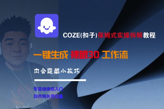 COZE(扣子)保姆式实操拆解教程，一键生成裸眼3D工作流，内合隐藏小技巧-想要创业网