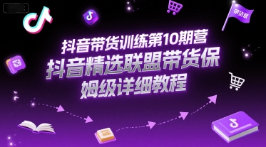 抖音带货训练第10期营，抖音精选联盟带货保姆级详细教程-想要创业网