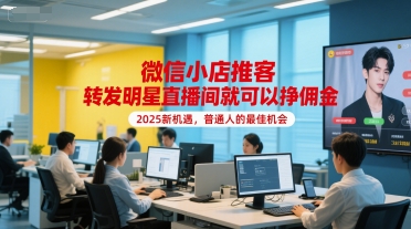 微信小店推客，转发明星直播间就可以挣佣金，2025新机遇，普通人的最佳机会-想要创业网