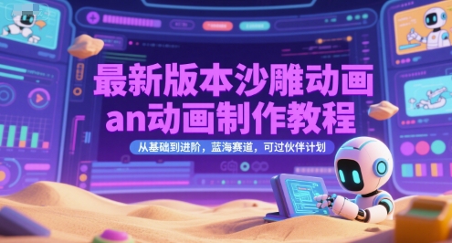 最新版本沙雕动画an动画制作教程，从基础到进阶，蓝海赛道，可过伙伴计划-想要创业网