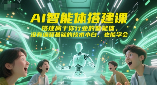 AI智能体搭建课，搭建属于你行业的智能体，没有编程基础的技术小白，也能学会-想要创业网