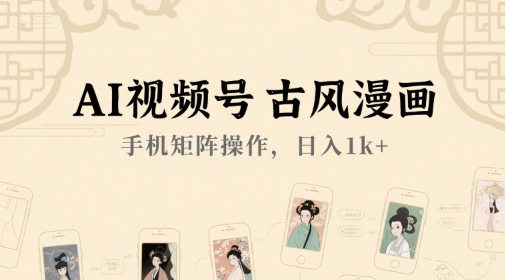 AI视频号古风漫画，手机矩阵操作，日入1k+-想要创业网