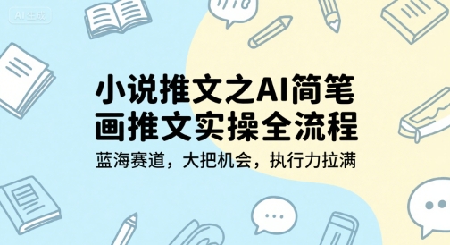 小说推文之AI简笔画推文实操全流程，蓝海赛道，大把机会，执行力拉满-想要创业网