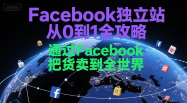 Facebook独立站从0到1全攻略，通过FacebboK把货卖到全世界-想要创业网