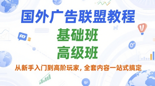 国外广告联盟教程，基础班和高级班，从新手入门到高阶玩家，全套内容一站式搞定-想要创业网