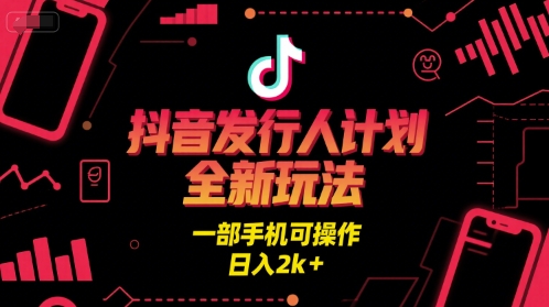 抖音发行人计划全新玩法，一部手机可操作，日入2k+【揭秘】-想要创业网