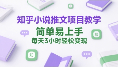知乎小说推文项目教学，简单易上手，每天3小时轻松变现-想要创业网