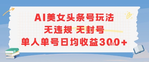 AI美女头条号玩法无违规无封号单人单号日均收益3张-想要创业网