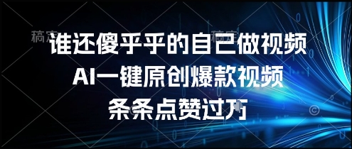 谁还傻乎乎的自己做视频？AI一键原创爆款视频，条条点赞过万，简单方便，好操作【揭秘】-想要创业网