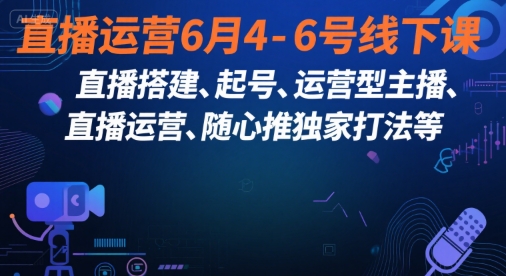 直播运营6月4-6号线下课，?直播搭建、起号、运营型主播、直播运?营、随心推独家打法等-想要创业网