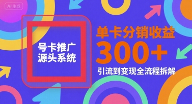 号卡推广源头系统，单卡分销收益3张+，引流到变现全流程拆解【揭秘】-想要创业网