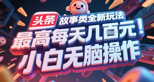头条故事类全新玩法，最高每天几张，小白无脑操作-想要创业网