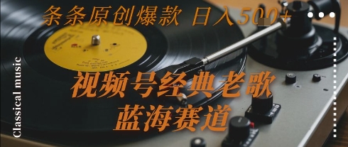 视频号经典老歌，蓝海赛道，日入5张+ 条条原创爆款【揭秘】-想要创业网