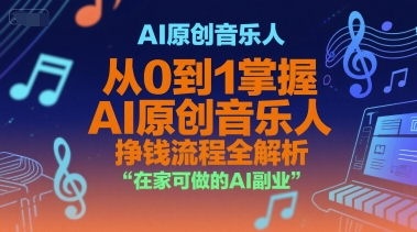 AI原创音乐人，从0到1掌握AI原创音乐人挣钱流程全解析，在家可做的AI副业-想要创业网