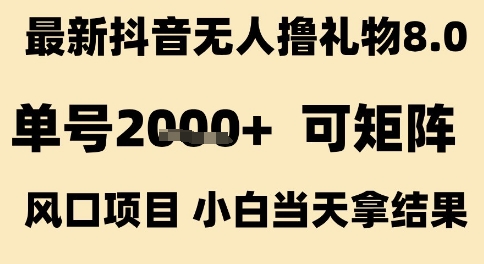 最新抖音无人撸礼物8.0，单号2k+，可矩阵风口项目，小白当天拿结果【揭秘】-想要创业网