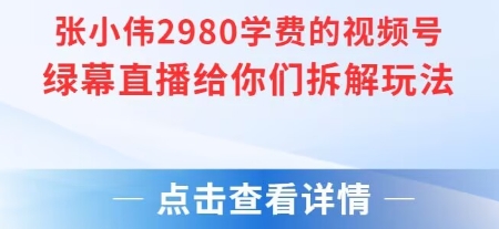 张小伟2980付费额视频号绿幕直播给你们拆解玩法-想要创业网