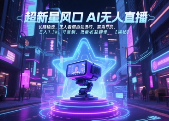 超新星风口无人直播，长期稳定，无人看顾自动运行，菜鸟可玩，日入1.3k，可复制，批量收益翻倍-想要创业网
