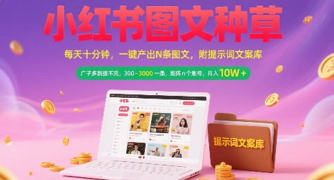 小红书图文种草，每天十分钟，一键产出N条图文， 广子多到接不完， 300-3k一条，矩阵n个账号月入几个W-想要创业网