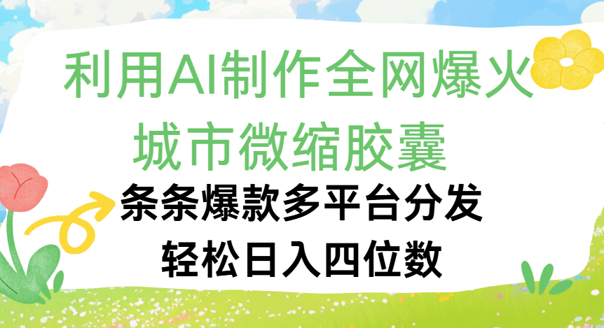 利用Ai制作全网爆火的城市微缩胶囊，条条爆款，多平台分发，轻松日入四位数-想要创业网