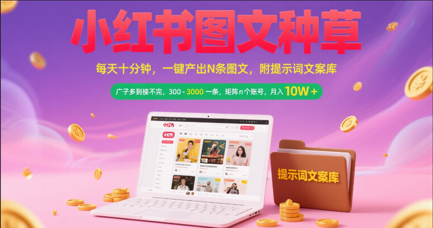 小红书图文种草   每天十分钟 一键产出N条图文 附提示词文案库广子多到接不完 300-3000一条 矩阵n个账号 月入10W+-想要创业网