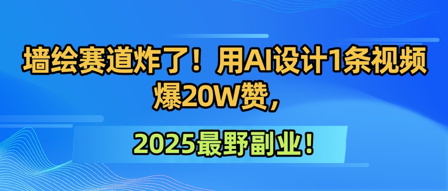 墙绘赛道炸了！用AI设计1条视频爆20W赞，2025最野副业！-想要创业网
