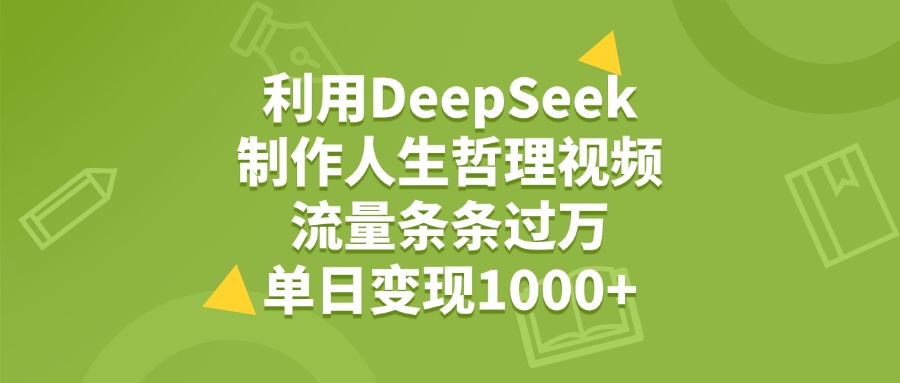 利用DeepSeek用人生哲理视频，单日变现1000+，流量条条过万-想要创业网