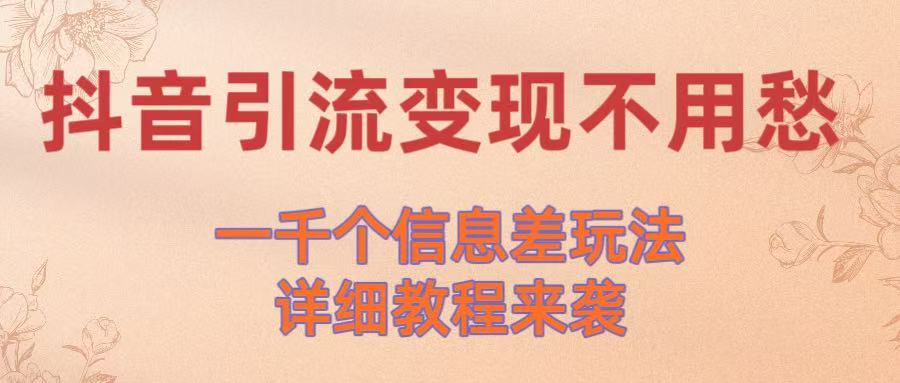 抖音引流变现不用愁！一千个信息差玩法详细教程来袭-想要创业网