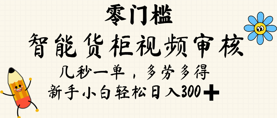 智能货柜视频审核，几秒一单，多劳多得，新人小白一天轻松 300+，零门槛-想要创业网