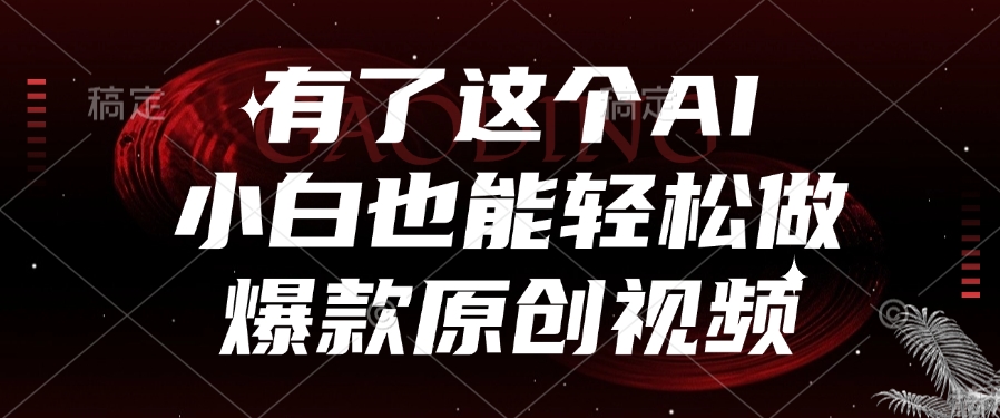 有了这个AI，小白也能轻松做爆款原创视频-想要创业网