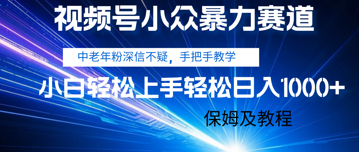 视频号小众暴力赛道，中老年人深信不疑 手把手教学，小白也能日入1000+ 保姆及教程-想要创业网