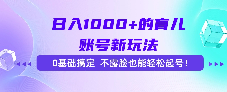 日入1000+的育儿账号新玩法，0基础搞定，不露脸也能轻松起号！-想要创业网