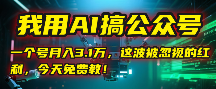 我用AI搞公众号，一个号月入3.1万，这波被忽视的红利，今天免费教！-想要创业网