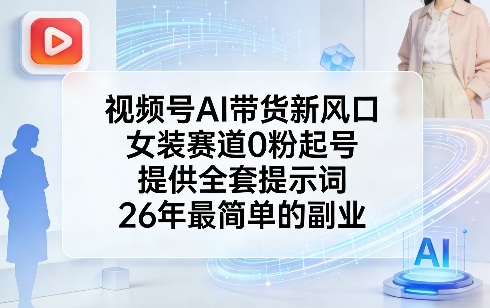 视频号AI带货新风口,女装赛道0粉起号,提供全套提示词,26年最简单的副业-想要创业