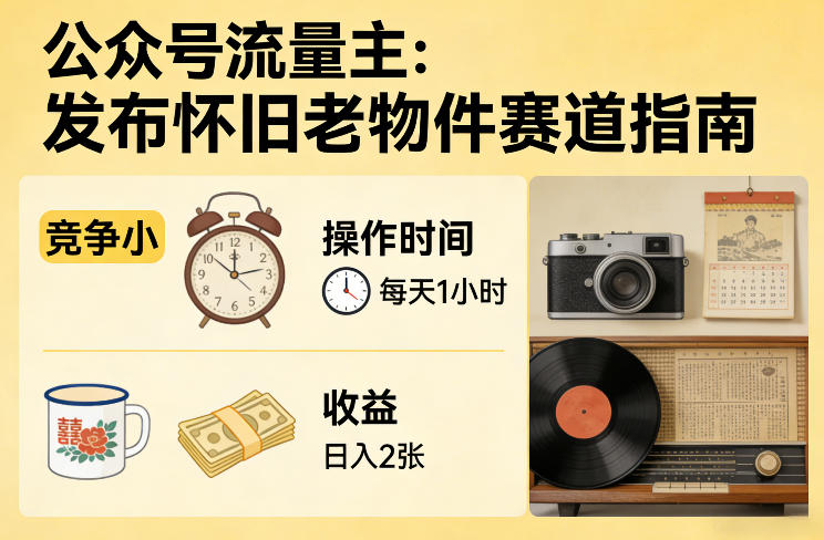 公众号流量主之发布怀旧老物件赛道,竞争小,每天操作1小时,日入2张-想要创业