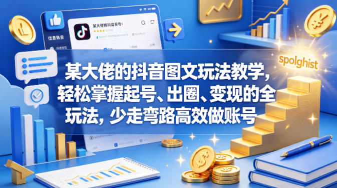 某大佬的抖音图文玩法教学,轻松掌握起号、出圈、变现的全套玩法,少走弯路高效做账号-想要创业