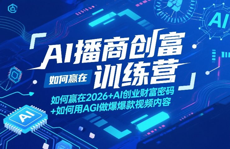 AI播商创富训练营,如何赢在2026+AI创业财富密码+如何用AGI做爆款视频内容-想要创业