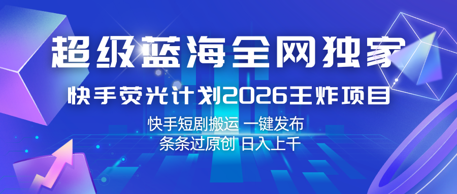 快手荧光计划2026王炸项目, 日入上千,快手短剧搬运,一键发布,条条过原创-想要创业