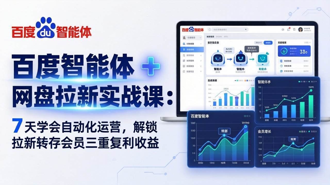 (17763期)百度智能体 + 网盘拉新实战课:7 天学会自动化运营,解锁拉新转存会员三重复利收益-想要创业