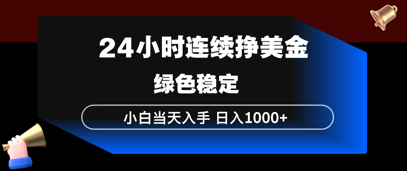 24小时连续断挣美金,小白当天上手,简单易操作,绿色稳定,日入1000+-想要创业