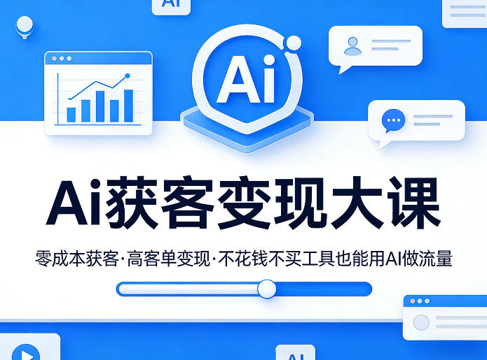 Ai获客变现大课,零成本获客,高客单变现,不花钱不买工具也能用AI做流量-想要创业