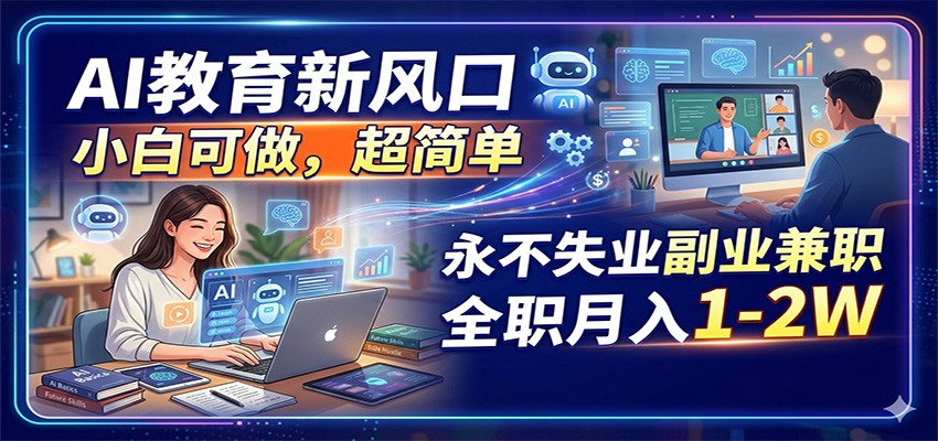AI教育新风口,小白可做,超简单,永不失业副业兼职 全职月入1-2W-想要创业
