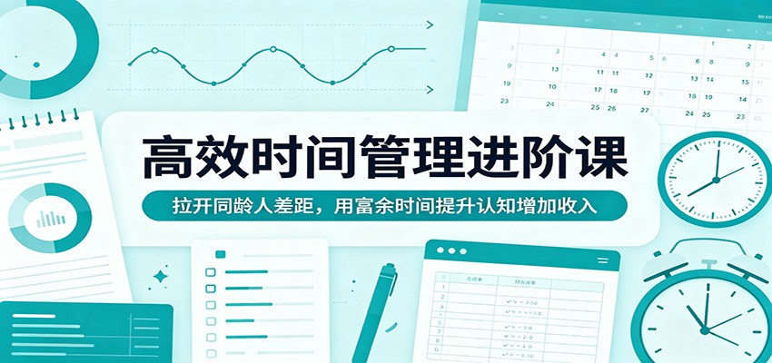 高效时间管理进阶课:拉开同龄人差距,用富余时间提升认知增加收入-想要创业