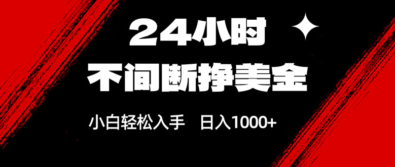 24小时不间断挣美金,小白轻松上手,日入1000+-想要创业