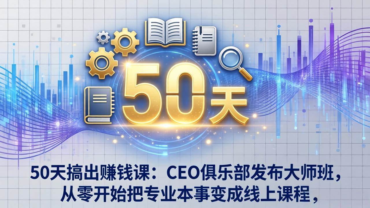 (17712期)50天搞出赚钱课:CEO俱乐部发布大师班,从零开始把专业本事变成线上课程-想要创业