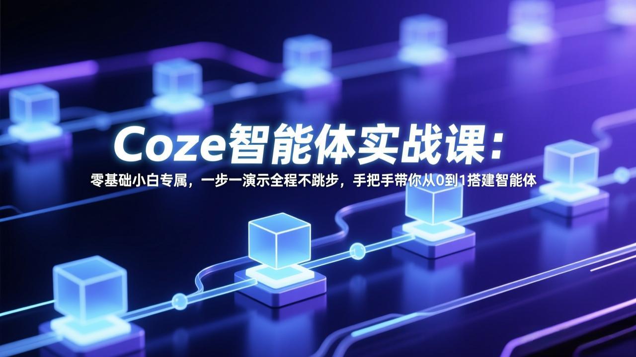 Coze智能体实战课:零基础小白专属,一步一演示全程不跳步,手把手带你从0到1搭建智能体-想要创业