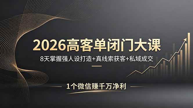 (18200期)2026高客单闭门大课,8 天掌握强人设打造 + 真线索获客 + 私域成交,1 个微信赚千万净利-想要创业