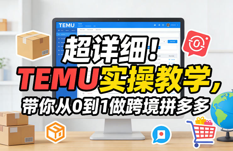 超详细！TEMU实操教学，带你从0到1做跨境拼多多-想要创业