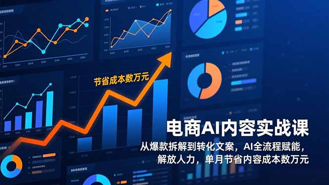 电商AI内容实战课,从爆款拆解到转化文案,AI全流程赋能,解放人力,单月节省内容成本数万元-想要创业